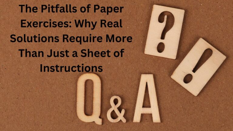 The Pitfalls of Paper Exercises: Why Real Solutions Require More Than Just A Sheet Of Instructions